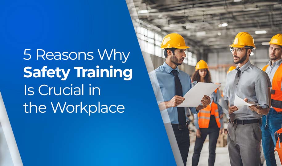 5 Reasons Why Safety Training Is Crucial in the Workplace